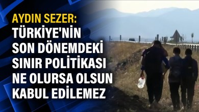 Aydın Sezer: Türkiye’nin son dönemdeki sınır politikası ne olursa olsun kabul edilemez Aydın Sezer: Türkiye’nin son dönemdeki sınır politikası ne olursa olsun kabul edilemez