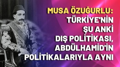 Musa Özuğurlu: Türkiye’nin şu anki dış politikası, Abdülhamid’in politikalarıyla aynı Musa Özuğurlu: Türkiye’nin şu anki dış politikası, Abdülhamid’in politikalarıyla aynı