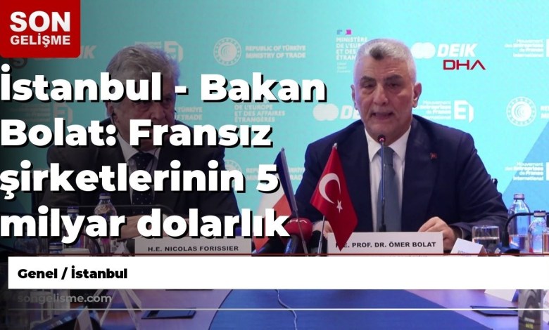 İstanbul – Bakan Bolat: Fransız şirketlerinin 5 milyar dolarlık yeni yatırımları görüşülüyor İstanbul – Bakan Bolat: Fransız şirketlerinin 5 milyar dolarlık yeni yatırımları görüşülüyor