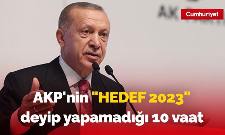 AKP’nin “Hedef 2023” deyip yapamadığı 10 vaat AKP’nin “Hedef 2023” deyip yapamadığı 10 vaat