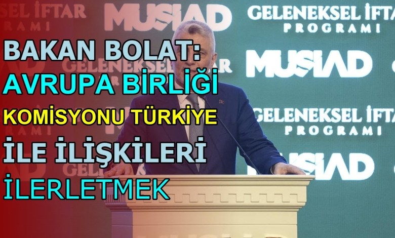 MINISTER BOLAT: THE EUROPEAN UNION COMMISSION WANTS TO IMPROVE RELATIONS WITH Türkiye MINISTER BOLAT: THE EUROPEAN UNION COMMISSION WANTS TO IMPROVE RELATIONS WITH Türkiye