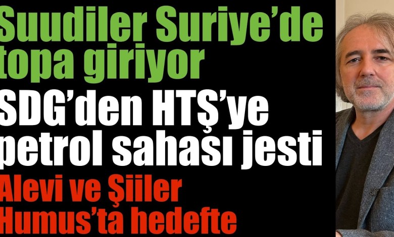 The Saudis are entering the ball; From SDG to HTŞ; Alevi and Shiites in Humus are on the target; Customs Crisis with Damascus The Saudis are entering the ball; From SDG to HTŞ; Alevi and Shiites in Humus are on the target; Customs Crisis with Damascus