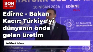 Edirne – Minister Kacır: We brought Türkiye among the world’s leading production bases Edirne – Minister Kacır: We brought Türkiye among the world’s leading production bases