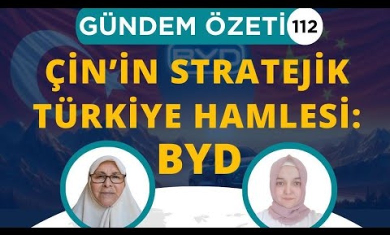 CHINA’S STRATEGIC MOVE ON Türkiye: BYD / AGENDA SUMMARY Episode 112 CHINA’S STRATEGIC MOVE ON Türkiye: BYD / AGENDA SUMMARY Episode 112