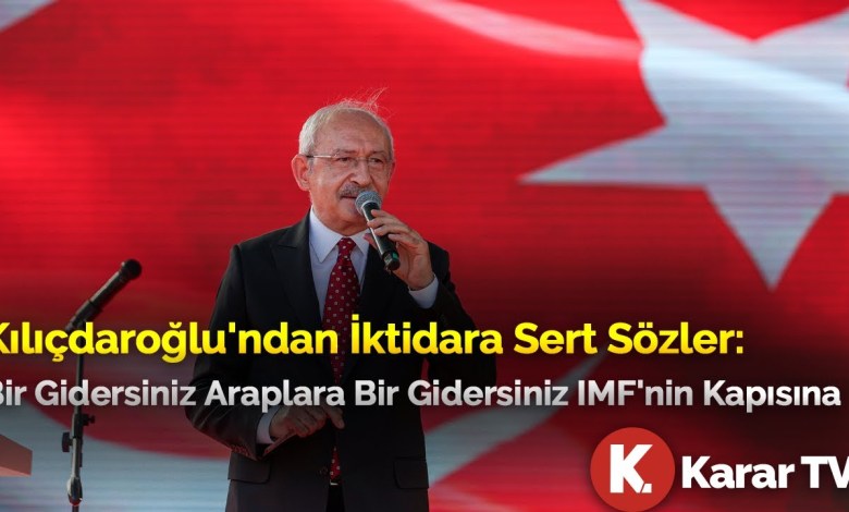 Harsh Words from Kılıçdaroğlu to the Government: Once You Go to the Arabs, Then You Go to the IMF’s Door Harsh Words from Kılıçdaroğlu to the Government: Once You Go to the Arabs, Then You Go to the IMF’s Door