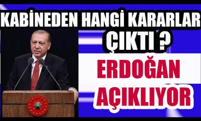 What Decisions Were Made by the Cabinet? Erdogan Explains What Decisions Were Made by the Cabinet? Erdogan Explains