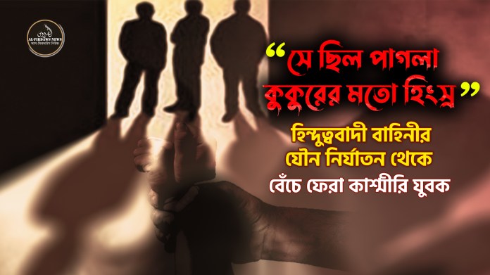 “সে ছিল পাগলা কুকুরের মতো হিংস্র”: হিন্দুত্ববাদী বাহিনীর যৌন নির্যাতন থেকে বেঁচে ফেরা কাশ্মীরি যুবক “সে ছিল পাগলা কুকুরের মতো হিংস্র”: হিন্দুত্ববাদী বাহিনীর যৌন নির্যাতন থেকে বেঁচে ফেরা কাশ্মীরি যুবক