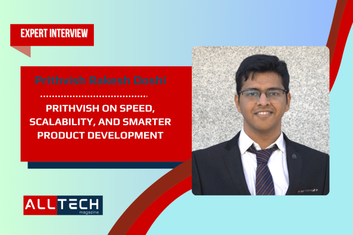 Prithvish Rakesh Doshi on Speed, Scalability, and Smarter Product Development Prithvish Rakesh Doshi on Speed, Scalability, and Smarter Product Development