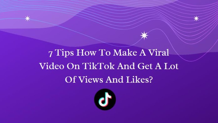 7 Tips on How To Make A Viral TikTok Video And Get A Lot Of Views And Likes? 7 Tips on How To Make A Viral TikTok Video And Get A Lot Of Views And Likes?