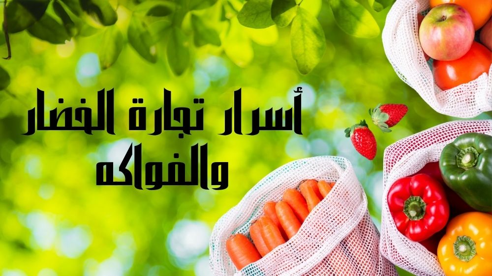 ما هي أسرار تجارة الخضار والفواكه؟ وكيف تربح من هذا المشروع؟ ما هي أسرار تجارة الخضار والفواكه؟ وكيف تربح من هذا المشروع؟