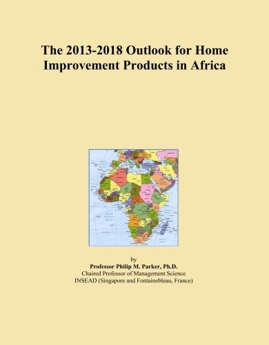 The 2013-2018 Outlook for Home Improvement Products in Africa The 2013-2018 Outlook for Home Improvement Products in Africa