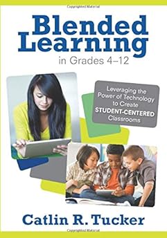 Blended Learning in Grades 4–12: Leveraging the Power of Technology to Create Student-Centered Classrooms (Corwin Teaching Essentials) Blended Learning in Grades 4–12: Leveraging the Power of Technology to Create Student-Centered Classrooms (Corwin Teaching Essentials)