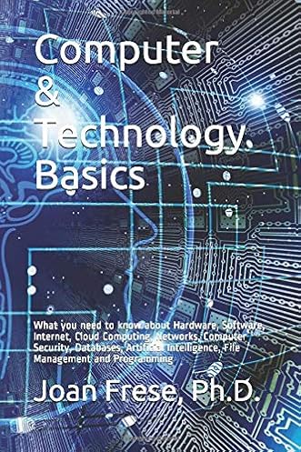 Computer & Technology Basics: What you need to know about Hardware, Software, Internet, Cloud Computing, Networks, Computer Security, Databases, … Intelligence, File Management and Programming Computer & Technology Basics: What you need to know about Hardware, Software, Internet, Cloud Computing, Networks, Computer Security, Databases, … Intelligence, File Management and Programming