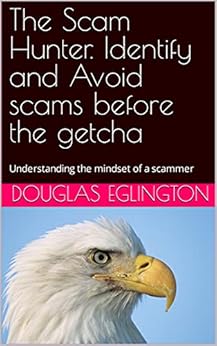 The Scam Hunter. Identify and Avoid scams before the getcha: Understanding the mindset of a scammer The Scam Hunter. Identify and Avoid scams before the getcha: Understanding the mindset of a scammer