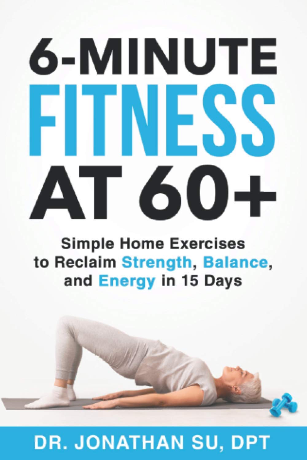 6-Minute Fitness at 60+: Simple Home Exercises to Reclaim Strength, Balance, and Energy in 15 Days 6-Minute Fitness at 60+: Simple Home Exercises to Reclaim Strength, Balance, and Energy in 15 Days