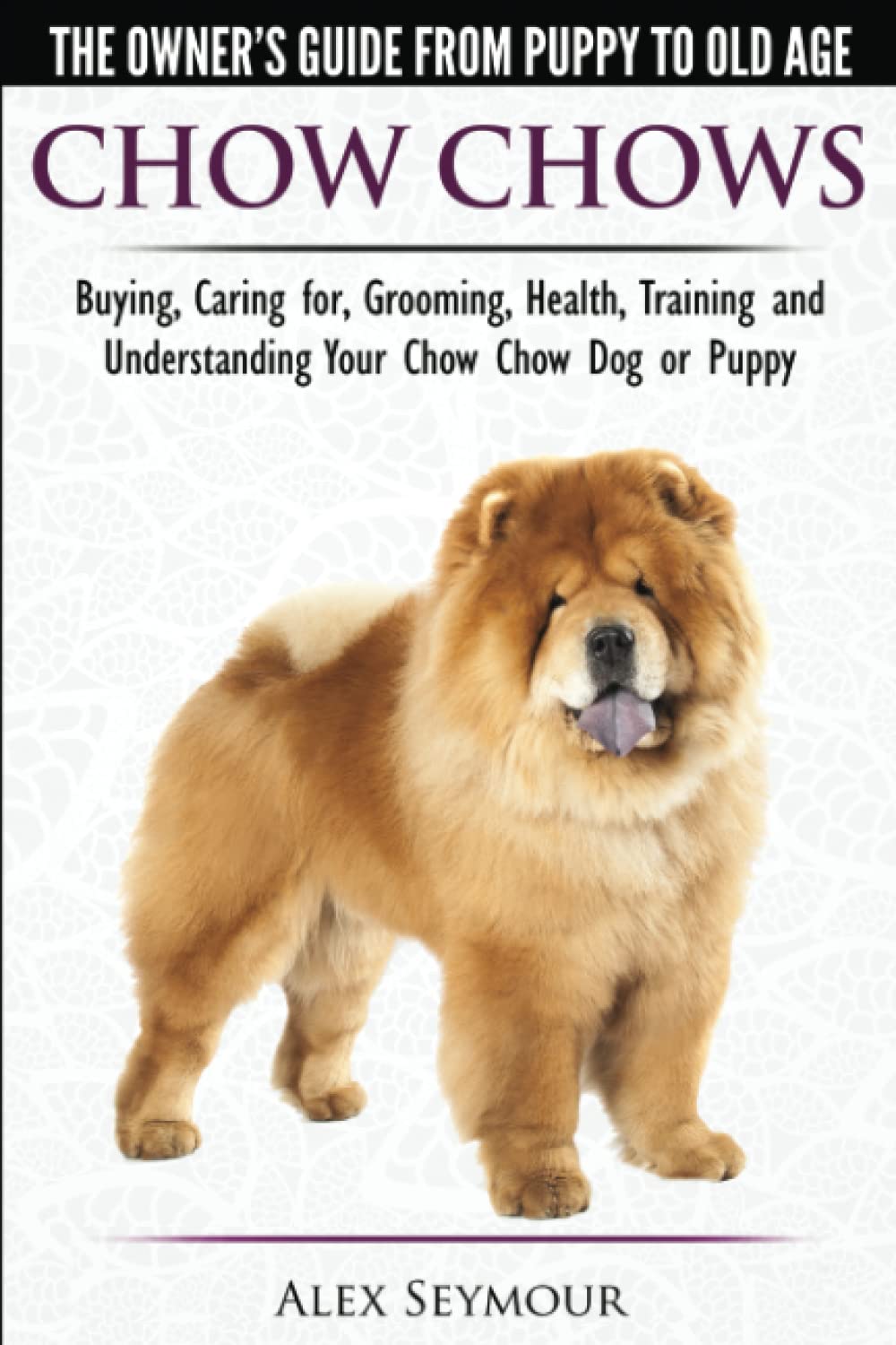Chow Chows – The Owner’s Guide From Puppy To Old Age – Buying, Caring for, Grooming, Health, Training and Understanding Your Chow Chow Dog or Puppy Chow Chows – The Owner’s Guide From Puppy To Old Age – Buying, Caring for, Grooming, Health, Training and Understanding Your Chow Chow Dog or Puppy