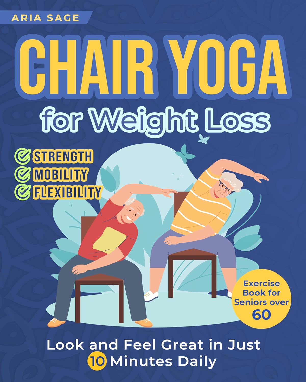 Chair Yoga for Weight Loss:: Discover Strength, Mobility and Flexibility. Look and Feel Great in Just 10 Minutes Daily. Exercise Book for Seniors over 60 Chair Yoga for Weight Loss:: Discover Strength, Mobility and Flexibility. Look and Feel Great in Just 10 Minutes Daily. Exercise Book for Seniors over 60