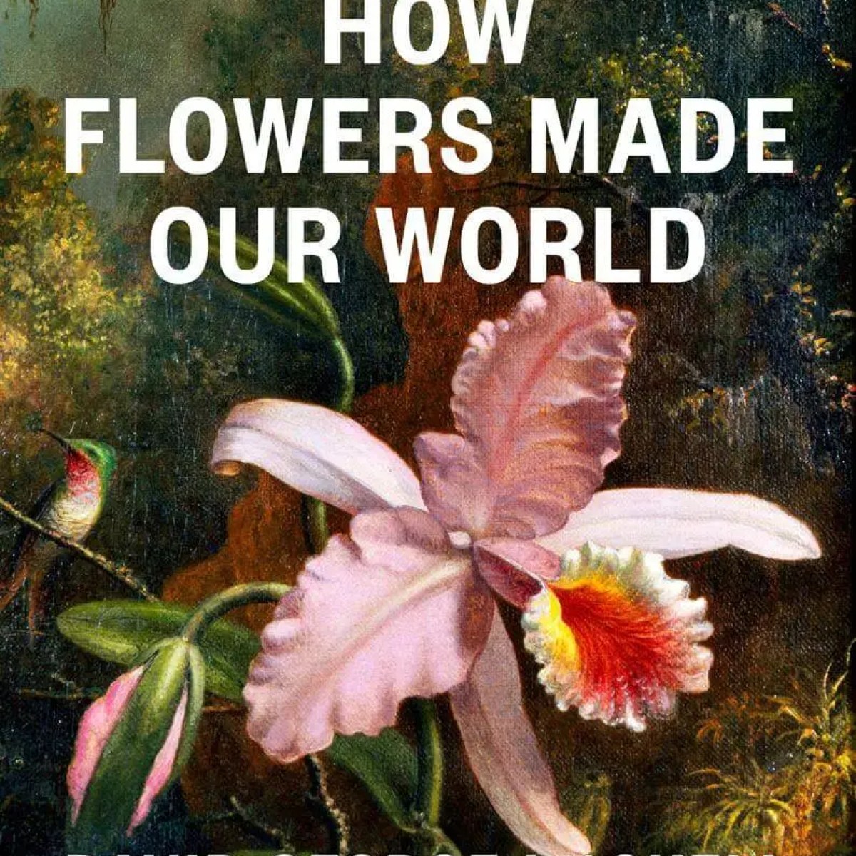 How Flowers Made our World: The Story of Nature’s Revolutionaries How Flowers Made our World: The Story of Nature’s Revolutionaries