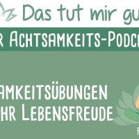Achtsamkeit für Einsteiger: Übungen für mehr Lebensfreude – Das tut mir gut! Podcast #011 Achtsamkeit für Einsteiger: Übungen für mehr Lebensfreude – Das tut mir gut! Podcast #011