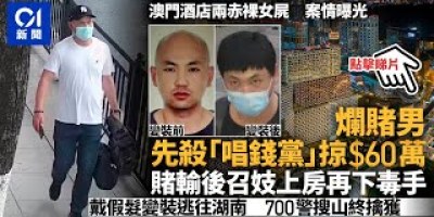澳門雙屍案|兇殘男疑犯湖南落網 先殺換錢女搶60萬輸光再殺妓女 澳門雙屍案|兇殘男疑犯湖南落網 先殺換錢女搶60萬輸光再殺妓女