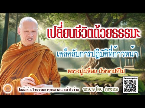 เปลี่ยนชีวิตด้วยธรรมะ เคล็ดลับการปฏิบัติที่ก้าวหน้า โดย หลวงปู่เปลี่ยน ปัญญาปทีโป เปลี่ยนชีวิตด้วยธรรมะ เคล็ดลับการปฏิบัติที่ก้าวหน้า โดย หลวงปู่เปลี่ยน ปัญญาปทีโป