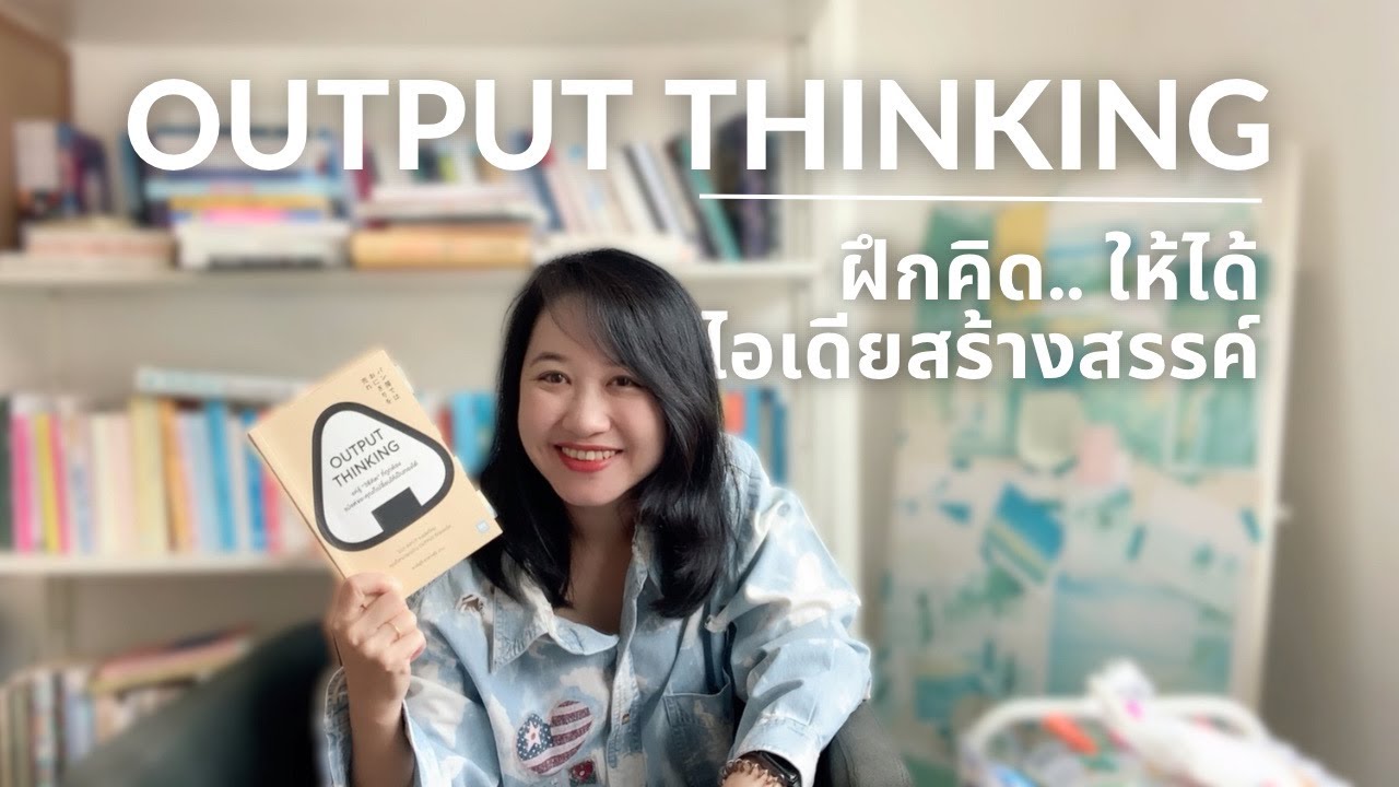 Output Thinking ฝึกคิด ให้ได้ไอเดียสร้างสรรค์  | The Bookmarks Story Output Thinking ฝึกคิด ให้ได้ไอเดียสร้างสรรค์  | The Bookmarks Story