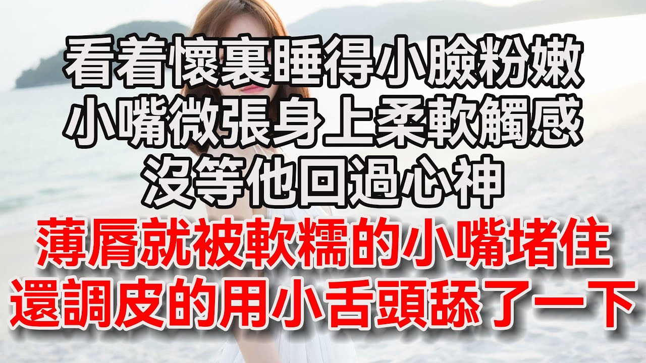 (全文完结)看着怀里睡得小脸粉嫩,厚嘟嘟小嘴微张,身上柔软触感,没等他回过心神,薄唇就被软糯的小嘴堵 (全文完结)看着怀里睡得小脸粉嫩,厚嘟嘟小嘴微张,身上柔软触感,没等他回过心神,薄唇就被软糯的小嘴堵