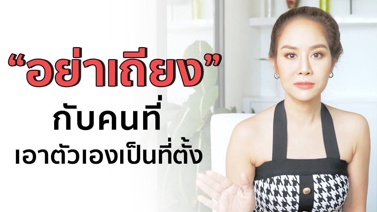 อย่าเสียเวลาเถียง กับคนที่เอาตัวเองเป็นที่ตั้ง อย่าเสียเวลาเถียง กับคนที่เอาตัวเองเป็นที่ตั้ง