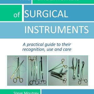 The Fundamentals of SURGICAL INSTRUMENTS: A practical guide to their recognition, use and care