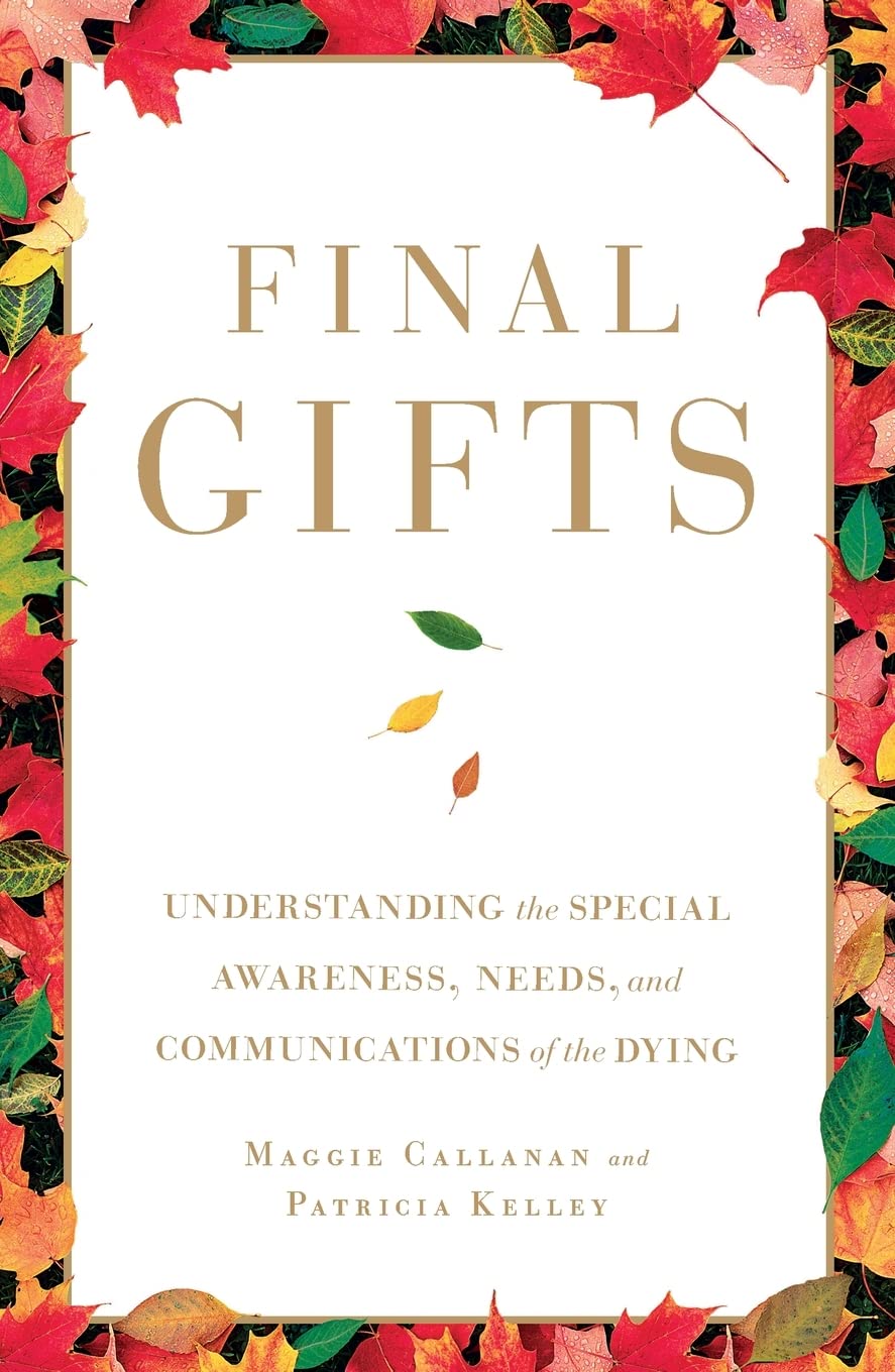 Final Gifts: Understanding the Special Awareness, Needs, and Communications of the Dying Final Gifts: Understanding the Special Awareness, Needs, and Communications of the Dying