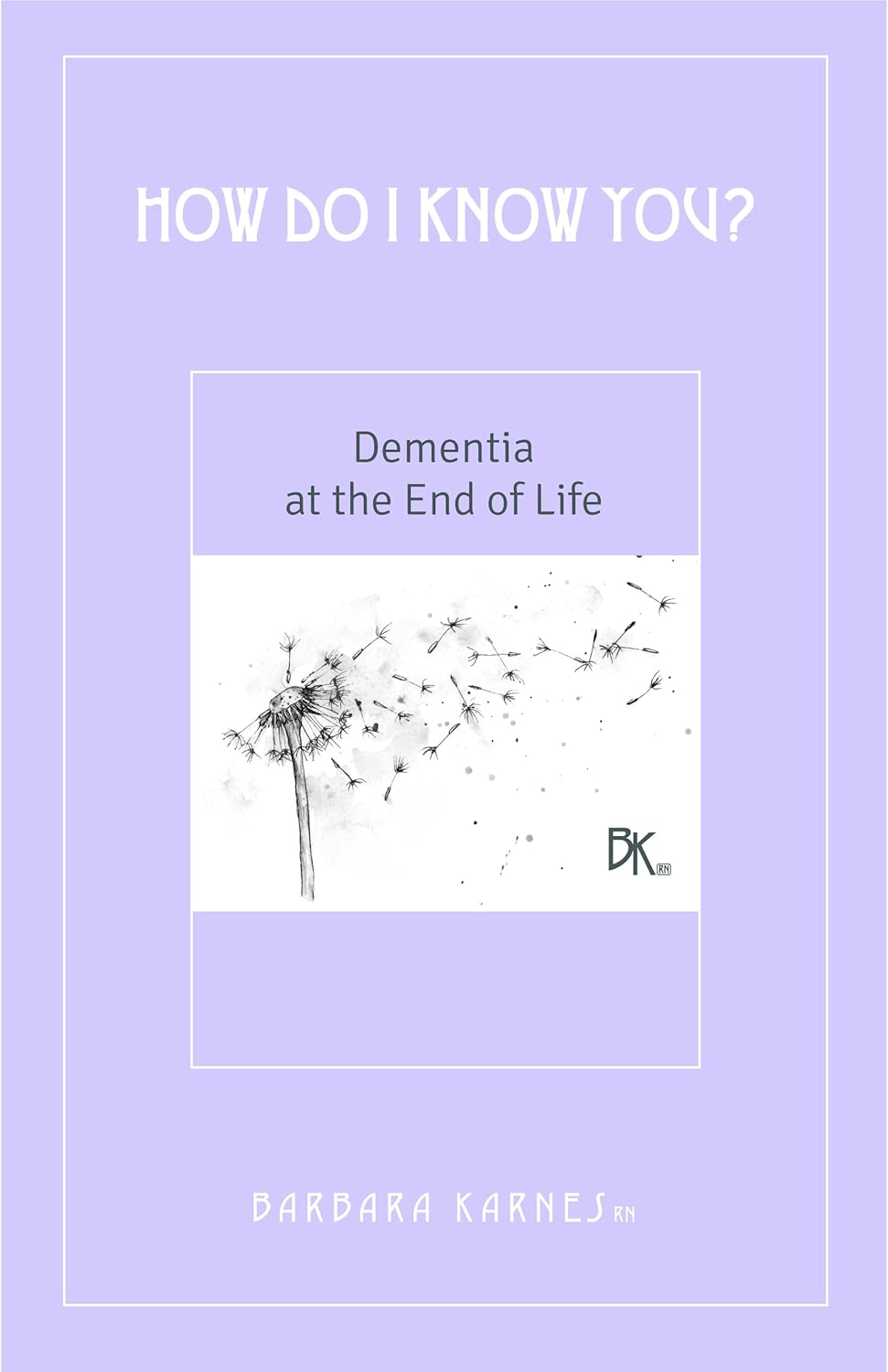 How Do I Know You? Dementia at the End of Life How Do I Know You? Dementia at the End of Life