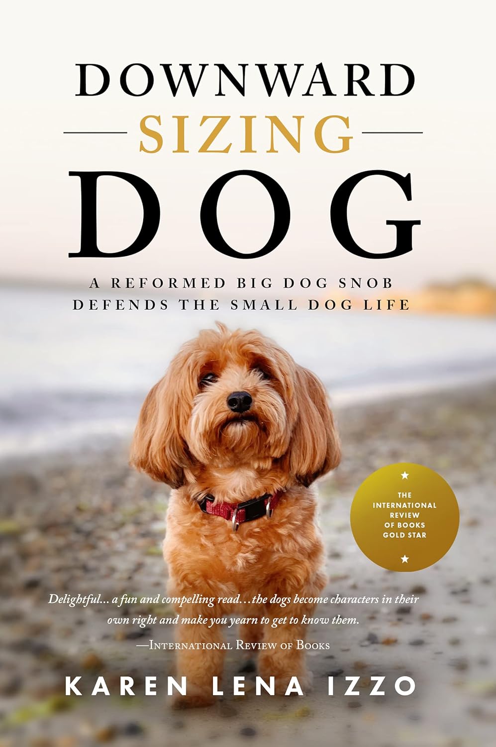 Downward Sizing Dog: A Reformed Big Dog Snob Defends the Small Dog Life Downward Sizing Dog: A Reformed Big Dog Snob Defends the Small Dog Life