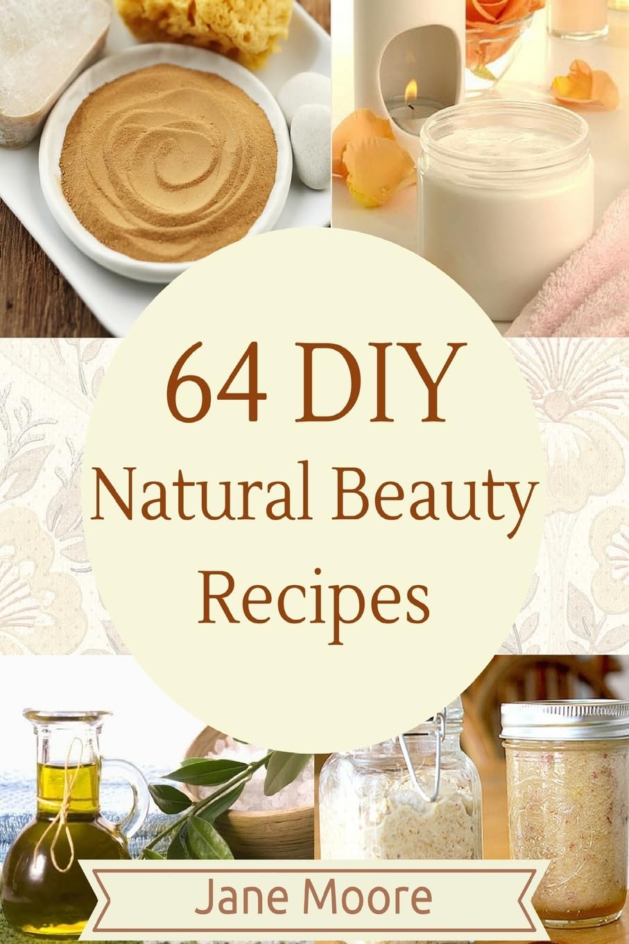 64 DIY natural beauty recipes: How to Make Amazing Homemade Skin Care Recipes, Essential Oils, Body Care Products and More 64 DIY natural beauty recipes: How to Make Amazing Homemade Skin Care Recipes, Essential Oils, Body Care Products and More