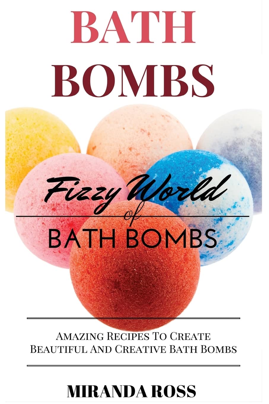 Bath Bombs: Fizzy World Of Bath Bombs – Amazing Recipes To Create Beautiful And Creative Bath Bombs (Organic Body Care Recipes, Homemade Beauty Products) Bath Bombs: Fizzy World Of Bath Bombs – Amazing Recipes To Create Beautiful And Creative Bath Bombs (Organic Body Care Recipes, Homemade Beauty Products)