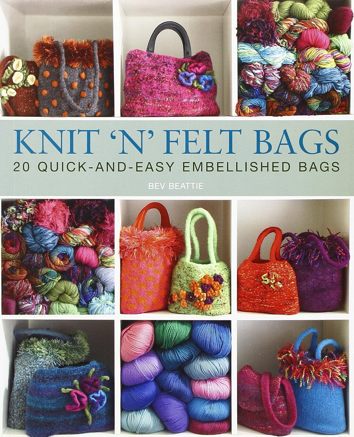 Knit ‘N’ Felt Bags: 20 Quick-and-Easy Embellished Bags Knit ‘N’ Felt Bags: 20 Quick-and-Easy Embellished Bags