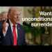 Trump Wants ‘Unconditional Surrender’ From Iran Trump Wants ‘Unconditional Surrender’ From Iran