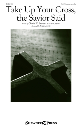 Take Up Your Cross, The Savior Said (arr. John Leavitt) Take Up Your Cross, The Savior Said (arr. John Leavitt)