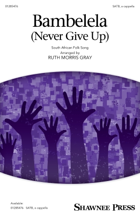 Bambelela (Never Give Up) (arr. Ruth Morris Gray) Bambelela (Never Give Up) (arr. Ruth Morris Gray)