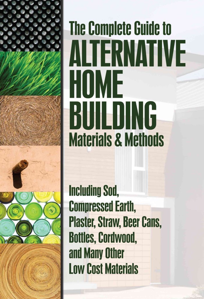 The Complete Guide to Alternative Home Building Materials & Methods: Including Sod, Compressed Earth, Plaster, Straw, Beer Cans, Bottles, Cordwood, and Many Other Low Cost Materials The Complete Guide to Alternative Home Building Materials & Methods: Including Sod, Compressed Earth, Plaster, Straw, Beer Cans, Bottles, Cordwood, and Many Other Low Cost Materials