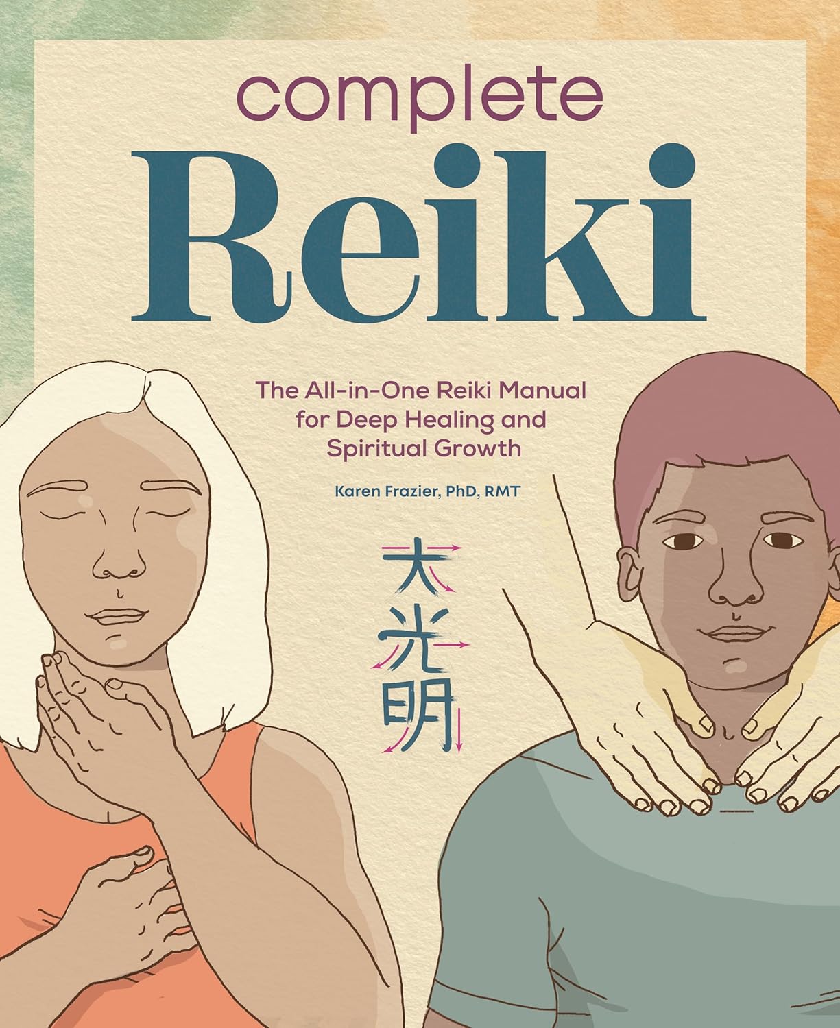 Complete Reiki: The All-in-One Reiki Manual for Deep Healing and Spiritual Growth Complete Reiki: The All-in-One Reiki Manual for Deep Healing and Spiritual Growth