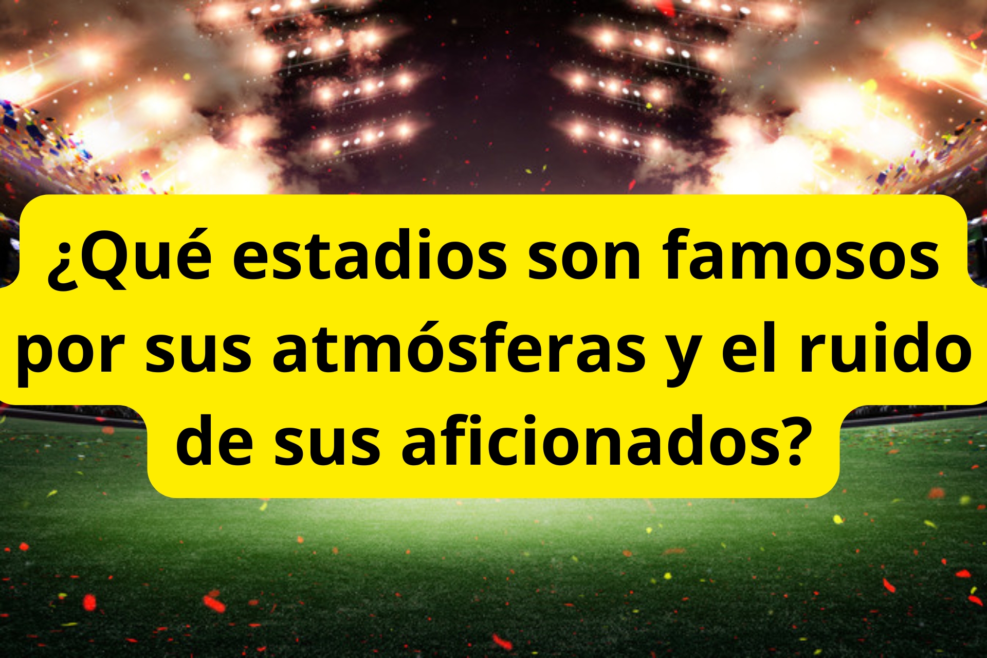 ¿Qué estadios son famosos por sus atmósferas y el ruido de sus aficionados? ¿Qué estadios son famosos por sus atmósferas y el ruido de sus aficionados?