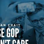 Jonathan Chait: House GOP Doesn’t Care How Bad the Bill Is Jonathan Chait: House GOP Doesn’t Care How Bad the Bill Is