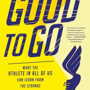 Good to Go: What the Athlete in All of Us Can Learn from the Strange Science of Recovery