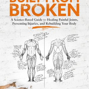 Built from Broken: A Science-Based Guide to Healing Painful Joints, Preventing Injuries, and Rebuilding Your Body