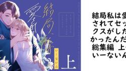 結局私は愛されてセックスがしたかったんだ 総集編 上(いーないん) 結局私は愛されてセックスがしたかったんだ 総集編 上(いーないん)