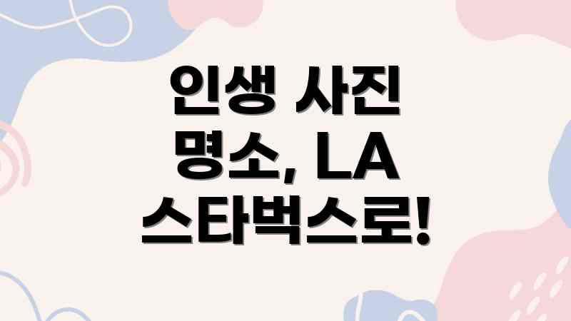 LA 스타벅스 인생샷 BEST 5, 누구나 성공! LA 스타벅스 인생샷 BEST 5, 누구나 성공!