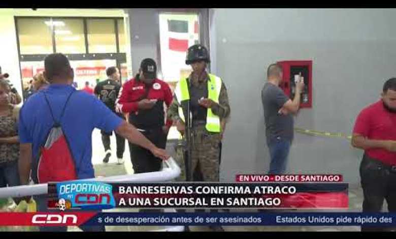 Live: Banreservas confirms robbery at a branch in Live: Banreservas confirms robbery at a branch in