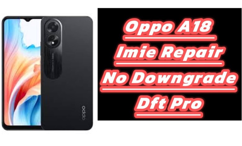 oppo a18 imei repair dft pro/no downgrade/android 14 oppo a18 imei repair dft pro/no downgrade/android 14