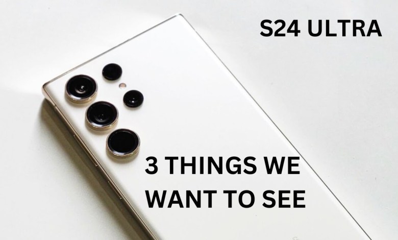 Samsung Galaxy S24 Ultra – 3 THINGS WE WANT TO SEE Samsung Galaxy S24 Ultra – 3 THINGS WE WANT TO SEE