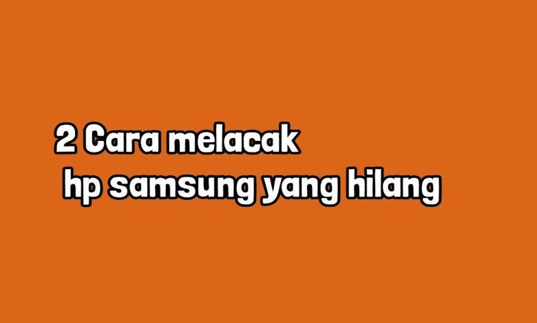 2 Cara melacak hp samsung yang hilang 2 Cara melacak hp samsung yang hilang